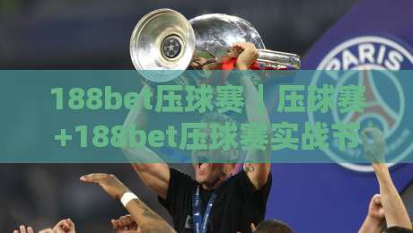 188bet压球赛｜压球赛+188bet压球赛实战节奏拆解：从盘口波动到临场决策的完整思路-线上十大最稳下球网直播源不卡顿在线观看初盘全场回放投屏