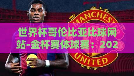 世界杯哥伦比亚比球网站-金杯赛体球赛:2026年球迷必备的投注指南与实战技巧