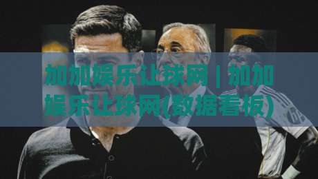 加加娱乐让球网 | 加加娱乐让球网(数据看板) + 让球网实时数据与赛事热度追踪的融合体验-线上十大最稳进球网全场回放投屏赛程投注录像回放策略