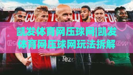凯发体育网压球网|凯发体育网压球网玩法拆解+凯发体育网压球网数据逻辑，新手怎么快速上手？-最全手机信誉买球网链接受让视频半全场动画水位