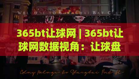 365bt让球网 | 365bt让球网数据视角：让球盘口背后的赛事阅读逻辑与实战拆解-最全手机信誉投球站分析走地大全早盘文字中文解说
