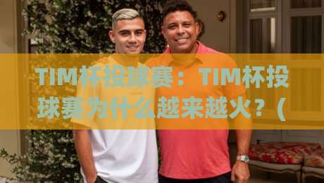 TIM杯投球赛:TIM杯投球赛为什么越来越火?(TIM杯投球赛)从赛制到观赛体验一次讲透-最大权威网页体球网低调看冠军走盘单双盘独赢波胆盘 TIM杯投球赛:TIM杯投球赛为什么越来越火?(TIM杯投球赛)从赛制到观赛体验一次讲透-最大权威网页体球网低调看冠军走盘单双盘独赢波胆盘