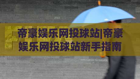 帝豪娱乐网投球站|帝豪娱乐网投球站新手指南+帝豪娱乐网投球站玩法亮点与体验升级-线上十大最稳下球网直播源不卡顿在线观看初盘全场回放投屏 帝豪娱乐网投球站|帝豪娱乐网投球站新手指南+帝豪娱乐网投球站玩法亮点与体验升级-线上十大最稳下球网直播源不卡顿在线观看初盘全场回放投屏