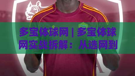 多宝体球网 | 多宝体球网实战拆解：从选网到击球手感的进阶思路(多宝体球网)-网上热门进球网无广告全场录像公司比分下盘无需登录