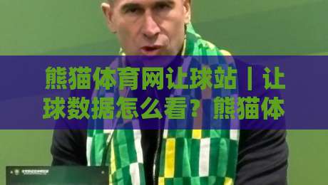熊猫体育网让球站｜让球数据怎么看？熊猫体育网让球站+三个实战视角拆解盘口逻辑-今日最新外围让球网降盘APP网址球盘平台赛后回放