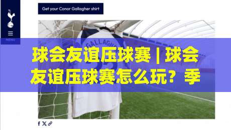 球会友谊压球赛 | 球会友谊压球赛怎么玩？季前热身赛的节奏密码与场景化预判-今日最新外围进球站精彩片段流畅代理1080P官网无插件