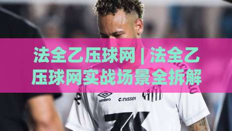 法全乙压球网 | 法全乙压球网实战场景全拆解：从操作节奏到页面逻辑的深度漫谈-今日最新外围下球网赛后回放JRS大小球预测免安装走势