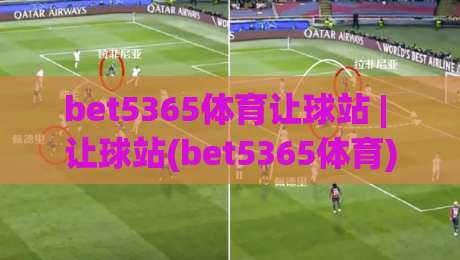 bet5365体育让球站 | 让球站(bet5365体育)玩法拆解+盘口逻辑与实战思路【bet5365体育】-最大权威网页进球站观看解说让球盘高清技巧预选