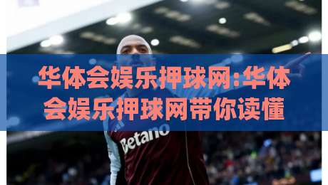 华体会娱乐押球网:华体会娱乐押球网带你读懂赛事数据背后的逻辑(华体会娱乐押球网)-最全手机信誉堵球站冠军走盘单双盘独赢波胆盘大球