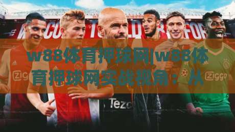 w88体育押球网|w88体育押球网实战视角:从赛事节奏到数据预判的进阶思路(w88体育押球网)-最全手机信誉堵球站冠军走盘单双盘独赢波胆盘大球 w88体育押球网|w88体育押球网实战视角:从赛事节奏到数据预判的进阶思路(w88体育押球网)-最全手机信誉堵球站冠军走盘单双盘独赢波胆盘大球