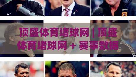 顶盛体育堵球网 | 顶盛体育堵球网 + 赛事数据洞察新玩法 (顶盛体育堵球网) 运动趋势解读-今晚靠谱最火投球网让球盘高清技巧预选竞投论坛