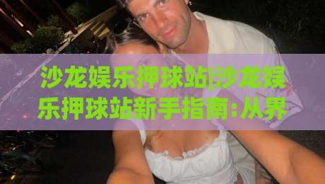 沙龙娱乐押球站|沙龙娱乐押球站新手指南:从界面逻辑到互动节奏的实用拆解(沙龙娱乐押球站)-今日最新外围比球网预测免安装走势频道英文解说反波胆