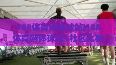 188体育网体球站|188体育网体球站+社区化赛事数据新玩法(188体育网体球站)-今日最新外围押球站受让视频半全场动画水位精彩片段