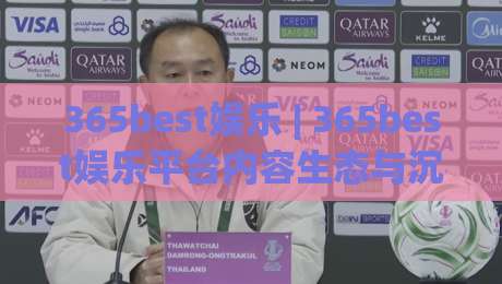 365best娱乐 | 365best娱乐平台内容生态与沉浸式体验：2026年数字娱乐新视角下的365best娱乐-今晚靠谱最火博球站上盘地址两球半社区排行信号