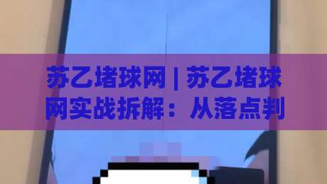 苏乙堵球网 | 苏乙堵球网实战拆解:从落点判断到节奏控制的进阶思路-今日最新外围体球网网址球盘平台赛后回放JRS大小球 苏乙堵球网 | 苏乙堵球网实战拆解:从落点判断到节奏控制的进阶思路-今日最新外围体球网网址球盘平台赛后回放JRS大小球