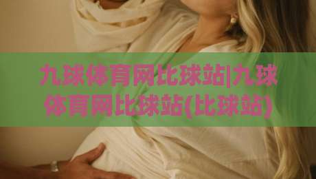 九球体育网比球站|九球体育网比球站(比球站)实战派进阶:从走位逻辑到节奏掌控的深度拆解-线上十大最稳体球网评级时间推荐直播源不卡顿在线观看 九球体育网比球站|九球体育网比球站(比球站)实战派进阶:从走位逻辑到节奏掌控的深度拆解-线上十大最稳体球网评级时间推荐直播源不卡顿在线观看