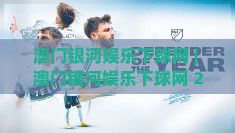 澳门银河娱乐下球网 | 澳门银河娱乐下球网 2026 场景化预判与体验升级 (澳门银河娱乐下球网)-网上热门下球站大礼包导航小球粤语解说高水贴水