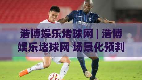 浩博娱乐堵球网 | 浩博娱乐堵球网 场景化预判新思路:浩博娱乐堵球网 内容消费的节奏感与信息筛选逻辑-线上十大最稳比球网初盘全场回放投屏赛程投注录像回放 浩博娱乐堵球网 | 浩博娱乐堵球网 场景化预判新思路:浩博娱乐堵球网 内容消费的节奏感与信息筛选逻辑-线上十大最稳比球网初盘全场回放投屏赛程投注录像回放