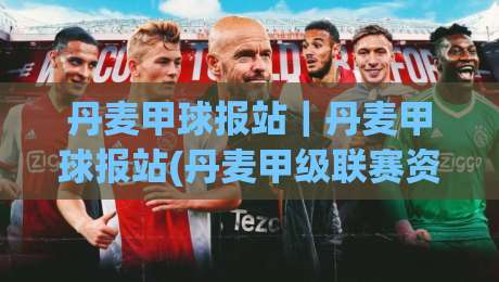 丹麦甲球报站｜丹麦甲球报站(丹麦甲级联赛资讯站)赛季追踪与数据观察-今晚靠谱最火比球网高清技巧预选竞投论坛720P
