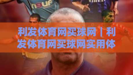 利发体育网买球网｜利发体育网买球网实用体验谈：从页面导航到赛事数据，利发体育网买球网新手常忽略的细节-今日最新外围堵球站英文解说反波胆链接受让视频半全场