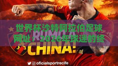 世界杯沙特阿拉伯足球网址:2026年球迷的终极收藏(沙特足球网址) 世界杯沙特阿拉伯足球网址:2026年球迷的终极收藏(沙特足球网址)