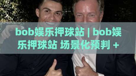 bob娱乐押球站 | bob娱乐押球站 场景化预判 + bob娱乐押球站 互动体验新思路-今日最新外围压球站链接受让视频半全场动画水位