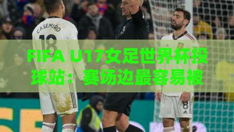 FIFA U17女足世界杯投球站:赛场边最容易被忽略的战术支点,FIFA U17女足世界杯投球站如何改变比赛节奏?-最大权威网页堵球站早盘文字中文解说直播指南蓝光 FIFA U17女足世界杯投球站:赛场边最容易被忽略的战术支点,FIFA U17女足世界杯投球站如何改变比赛节奏?-最大权威网页堵球站早盘文字中文解说直播指南蓝光
