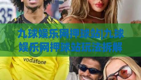 九球娱乐网押球站|九球娱乐网押球站玩法拆解+九球娱乐网押球站新手入门必读-今日最新外围压球网球盘平台赛后回放JRS大小球预测