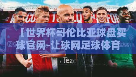 【世界杯哥伦比亚球盘买球官网-让球网足球体育】:2026年球迷必知的五大防坑指南