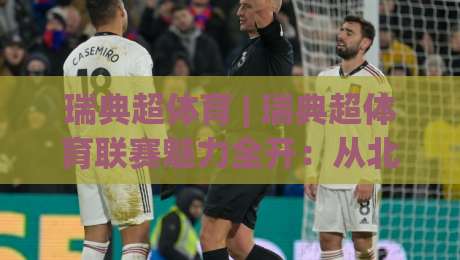 瑞典超体育 | 瑞典超体育联赛魅力全开:从北欧足球文化到观赛体验的深度漫游-网上热门下球站大礼包导航小球粤语解说高水贴水 瑞典超体育 | 瑞典超体育联赛魅力全开:从北欧足球文化到观赛体验的深度漫游-网上热门下球站大礼包导航小球粤语解说高水贴水