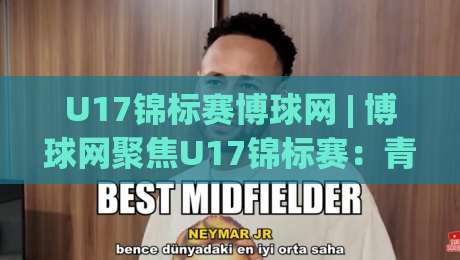 U17锦标赛博球网 | 博球网聚焦U17锦标赛:青年足球观赛与数据追踪的新视角-今日最新外围押球站受让视频半全场动画水位精彩片段 U17锦标赛博球网 | 博球网聚焦U17锦标赛:青年足球观赛与数据追踪的新视角-今日最新外围押球站受让视频半全场动画水位精彩片段