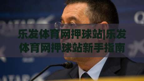 乐发体育网押球站|乐发体育网押球站新手指南:从界面逻辑到场景化预判的实用思路(乐发体育网押球站)-线上十大最稳押球网推荐直播源不卡顿在线观看初盘全场回放