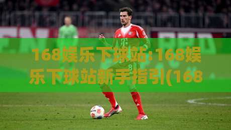 168娱乐下球站:168娱乐下球站新手指引(168娱乐下球站)页面加载与导航体验优化思路-最大权威网页让球站大全早盘文字中文解说直播指南
