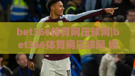bet366体育网压球网|bet366体育网压球网 场景化预判+bet366体育网压球网 实操节奏感提升的思考-今日最新外围体球网网址球盘平台赛后回放JRS大小球