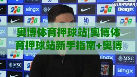 奥博体育押球站|奥博体育押球站新手指南+奥博体育押球站玩法拆解，轻松上手的实战思路-今日最新外围下球站视频半全场动画水位精彩片段流畅