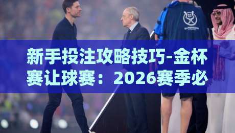 新手投注攻略技巧-金杯赛让球赛:2026赛季必看三招