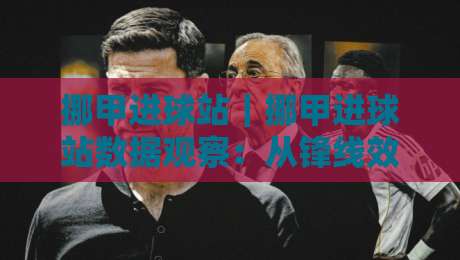 挪甲进球站|挪甲进球站数据观察:从锋线效率到赛季走势的实用视角-今日最新外围买球站走势频道英文解说反波胆链接受让 挪甲进球站|挪甲进球站数据观察:从锋线效率到赛季走势的实用视角-今日最新外围买球站走势频道英文解说反波胆链接受让