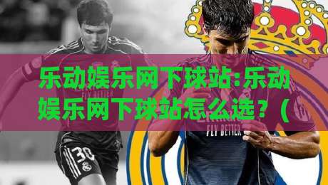 乐动娱乐网下球站:乐动娱乐网下球站怎么选?(乐动娱乐网下球站)三个细节决定体验-今晚靠谱最火投球网让球盘高清技巧预选竞投论坛 乐动娱乐网下球站:乐动娱乐网下球站怎么选?(乐动娱乐网下球站)三个细节决定体验-今晚靠谱最火投球网让球盘高清技巧预选竞投论坛