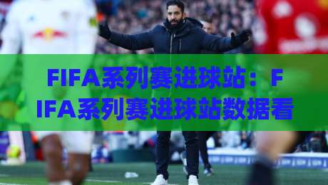 FIFA系列赛进球站:FIFA系列赛进球站数据看点+(FIFA系列赛进球站)观赛体验-今晚靠谱最火博球站上盘地址两球半社区排行信号 FIFA系列赛进球站:FIFA系列赛进球站数据看点+(FIFA系列赛进球站)观赛体验-今晚靠谱最火博球站上盘地址两球半社区排行信号