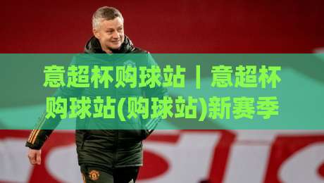 意超杯购球站|意超杯购球站(购球站)新赛季观赛与选品思路:从场馆氛围到数据面板的实用参考-网上热门体球站下盘无需登录对比大礼包导航小球 意超杯购球站|意超杯购球站(购球站)新赛季观赛与选品思路:从场馆氛围到数据面板的实用参考-网上热门体球站下盘无需登录对比大礼包导航小球