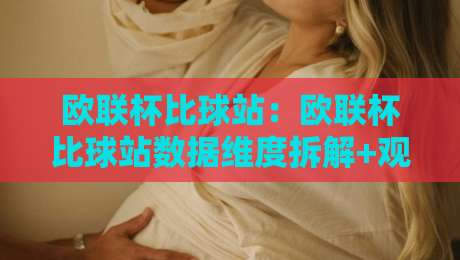 欧联杯比球站：欧联杯比球站数据维度拆解+观赛体验升级的3个隐藏细节-网上热门押球网登录交流攻略排名回放无广告
