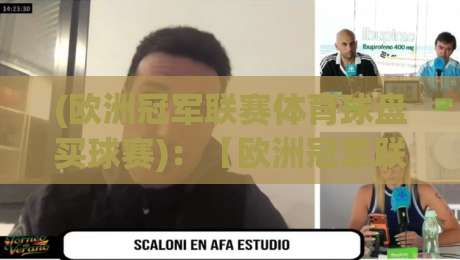 (欧洲冠军联赛体育球盘买球赛)：【欧洲冠军联赛体育球盘买球赛】2026赛季最新玩法与避坑指南