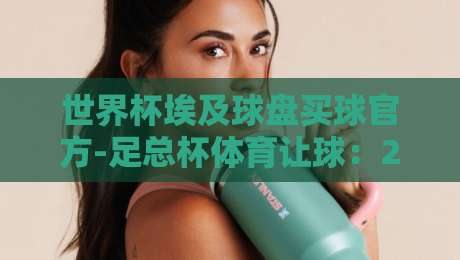 世界杯埃及球盘买球官方-足总杯体育让球:2026赛季盘口实战深度解析