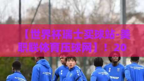 【世界杯瑞士买球站-美职联体育压球网】!2026年球迷必看的理性观赛指南