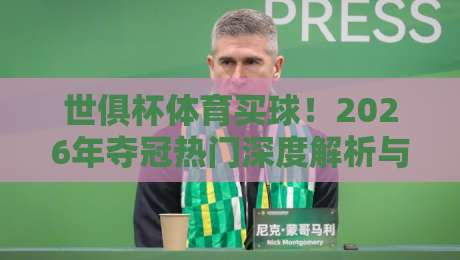 世俱杯体育买球!2026年夺冠热门深度解析与投注策略