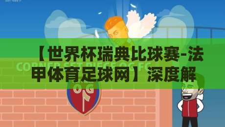 【世界杯瑞典比球赛-法甲体育足球网】深度解析：瑞典队2026世界杯预选赛关键战与法甲数据联动分析
