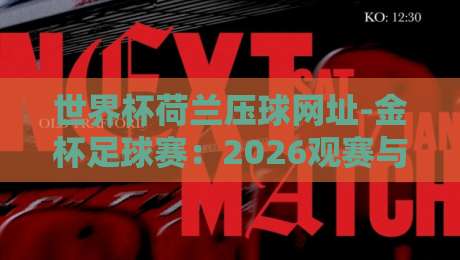 世界杯荷兰压球网址-金杯足球赛:2026观赛与投注指南