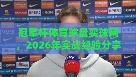 冠军杯体育球盘买球网,2026年实战经验分享与避坑指南