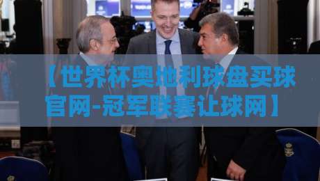 【世界杯奥地利球盘买球官网-冠军联赛让球网】：2026球迷必读的实用避坑手册