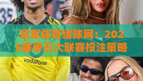 冠军体育堵球网:2026赛季五大联赛投注策略全解析(冠军体育堵球网)